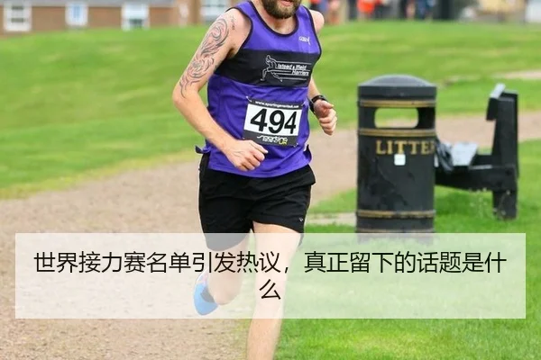 世界接力赛名单引发热议，真正留下的话题是什么